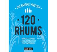 120 Rhums - Grands classiques, étoiles montantes et perles méconnues: Grands classiques, étoiles montantes et perles méconnues