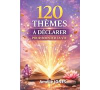 120 THÈMES À DÉCLARER POUR BOOSTER TA VIE: Un guide pratique pour transformer tes pensées et ta réalité