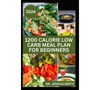 1200 Calorie Low Carb Meal Plan For Beginners: Delicious And Healthy Recipes To Lose Weight And Improve Overall Wellness