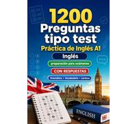 1200 preguntas tipo test para practicar Inglés nivel A1: Gramática, vocabulario y comprensión lectora para principiantes con respuestas - pruebas estructuradas para mejorar rápido en A1