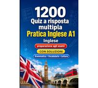 1200 quiz a risposta multipla per esercitarsi in Inglese livello A1: Grammatica, vocabolario e comprensione per principianti con soluzioni - test strutturati per migliorare rapidamente al livello A1