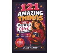 121 Amazing Things Every 11-Year-Old Girl Should Know: A Special Birthday Gift About Confidence, Friendship, and Growing Up: Inspiring Life Lessons on Confidence, Self-Esteem, and Friendship for Girl