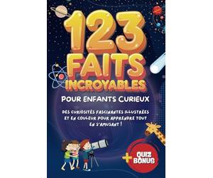 123 Faits Incroyables Pour Enfants Curieux: Un livre fascinant avec illustrations captivantes, le cadeau parfait pour les garçons et filles de 8 à 10 ... et apprendre des choses étonnantes !