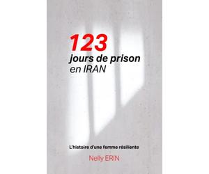 123 jours de prison en IRAN ...: L'histoire d'une femme résiliente