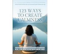 123 WAYS TO CREATE CALMNESS: A Guide to Sensory Grounding Activities for Inner Calm by Raj Shekhar Banerjee