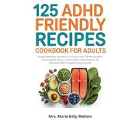 125 ADHD Friendly Recipes Cookbook for Adults: Simple Meal Prep with diets and Snacks tips: 30-Minute Brain Food to Boost Focus, Concentration and Dopamine for Attention Deficit Hyperactivity Disorder