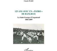 125 ans avec un "patro" de banlieue La Saint-Georges d'Argenteuil - 1884-2009 - Claude Piard - L'harmattan - broché - Essai