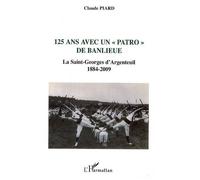 125 ans avec un "patro" de banlieue La Saint-Georges d'Argenteuil - 1884-2009 - Claude Piard - L'harmattan - broché - Essai