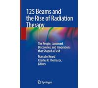 125 Beams and the Rise of Radiation Therapy: The People, Landmark Discoveries and Innovations That Shaped a Field