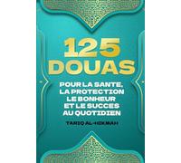 125 DOUAS POUR LA SANTE, LA PROTECTION LE BONHEUR ET LE SUCCES AU QUOTIDIEN: SUPPLICATIONS ISLAMIQUES POUR LA VIE TIREES DU SAINT CORAN ET DES HADITHS