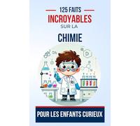 125 Faits Incroyables sur la chimie Pour les Enfants Curieux: Explorez la magie des réactions et des molécules avec des faits surprenants sur la ... adolescents, de 6 à 14 ans, garçons ou fille