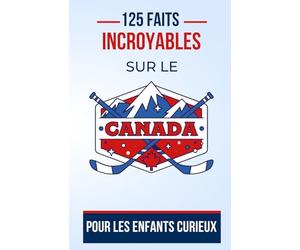 125 faits incroyables sur le Canada Pour les Enfants Curieux: Découvrez le Canada comme jamais auparavant | un bon cadeau d'anniversaire pour ado, garçon et fille de 7 à 16 ans