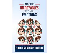 125 Faits Incroyables sur les émotions Pour les Enfants Curieux: Découvre les mystères fascinants des émotions et apprends comment elles fonctionnent ... adolescents, de 6 à 14 ans, garçons ou fille