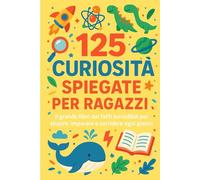 125 fatti per RAGAZZI CURIOSI: Il grande libro dei fatti incredibili per stupire, imparare e sorridere ogni giorno