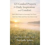 125 Guided Prayers for Daily Inspiration and Comfort: Faith-Filled Prayers to Encourage Your Heart, Calm Your Mind, and Draw You Closer to God