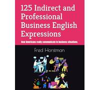 125 Indirect and Professional Business English Expressions: How Americans really communicate in business situations.