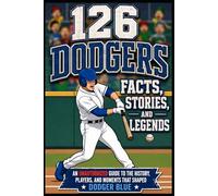 126 Dodgers Facts, Stories, and Legends: An Unauthorized Guide to the History, Players, and Moments That Shaped Dodger Blue