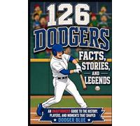 126 Dodgers Facts, Stories, and Legends: An Unauthorized Guide to the History, Players, and Moments That Shaped Dodger Blue
