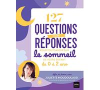 127 questions et leurs réponses pour tout savoir sur le sommeil de votre enfant de 0 à 2 ans: La boîte à outils pour que bébé dorme bien