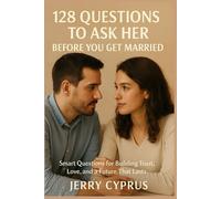 128 Questions To Ask Her Before You Get Married: Smart Questions for Building Trust, Love, and a Future That Lasts