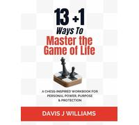 13+1 Ways To Master The Game of Life: A Chess-Inspired Workbook for Personal Power, Purpose & Protection