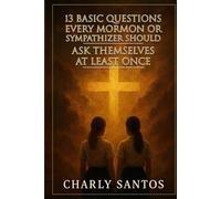 13 BASIC QUESTIONS EVERY MORMON OR SYMPATHIZER SHOULD ASK THEMSELVES AT LEAST ONCE: Questions that don't hurt but shake the soul