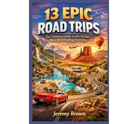 13 Epic road Trips: The Ultimate Guide to the World’s Most Breathtaking Journeys