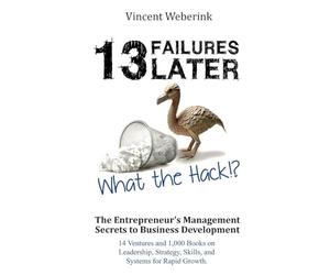 13 Failures Later. What the Hack?!: The Entrepreneur's Management Secrets to Business Development: 14 Ventures and 1,000 Books on Leadership, Strategy, Skills, and Systems for Rapid Growth.
