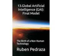 13.Global Artificial Intelligence (GAI): Final Model: The Birth of a Non-Human Technology
