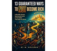 13 Guaranteed Ways to NOT Become Rich: A Brutally Honest, Backwards Guide to the Habits That Keep You Broke