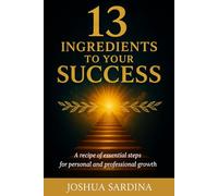 13 INGREDIENTS TO YOUR SUCCESS: A recipe of essential steps for personal and proffesional growth