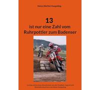 13 ist nur eine Zahl vom Ruhrpottler zum Badenser: Lustige Geschichten aus der Kindheit, Jugend und Rennfahrerkarriere von Heinz Voegeding