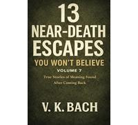 13 Near-Death Escapes You Won’t Believe - Volume 7: True Stories of Meaning Found After Coming Back