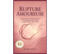 13 Rupture amoureuse: Comprendre ses schémas relationnels et sa dépendance affective pour ne plus revivre les mêmes échecs