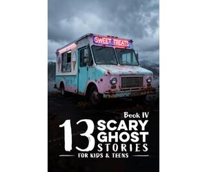 13 Scary Ghost Stories for Kids & Teens IV: Haunted Camps, Midnight Pools, Strange Ice Cream Trucks, Silent Lakes, Beach Fires, and Other Chilling Summer Tales for Ages 10-13 & Beyond