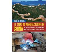 13 Steps to Manufacturing in China: The Definitive Guide to Opening a Plant, from Site Location to Plant Start Up