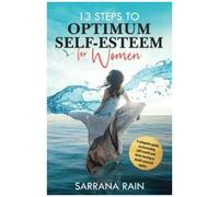 13 Steps To Optimum Self-Esteem For Women: A Complete Guide To Increasing Self-Worth And Never Having To Doubt Yourself Again