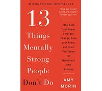 13 Things Mentally Strong People Don't Do: Take Back Your Power, Embrace Change, Face Your Fears, and Train Your Brain for Happiness and Success
