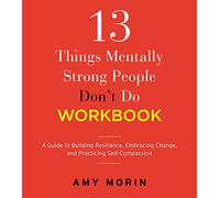Amy Morin – 13 Things Mentally Strong People Don't Do Workbook – Building Resilience – Broché