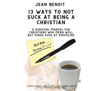 13 WAY TO NOT SUCK AT BEING A CHRISTIAN: A SURVIVAL MANUAL FOR CHRISTIANS WHO MEAN WELL BUT KINDA SUCK AT DICIPLINE