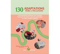 130 Adaptations Vers L'inclusion - 130 Propositions Pratiques Pour Favoriser L'inclusion Des Élèves À Besoins Particuliers En Milieu Scolaire Ordinaire