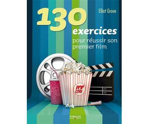 130 exercices pour réussir son premier film - Elliot Grove - Eyrolles - broché - Guide