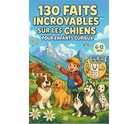 130 Faits Incroyables sur les Chiens pour Enfants Curieux: Un guide amusant et éducatif pour découvrir nos meilleurs amis - Une aventure ludique et un cadeau pour garçons, filles et ados de 6 à 12 ans