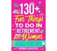 130+ Fun Things To Do In Retirement For Women: Fun, Feminine, and Fabulous Hobbies, Adventures, and Cool Bucket List Ideas to Make Retirement Your Best Chapter Yet