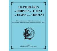 130 Problèmes De Robinets Qui Fuient Et De Trains Qui Se Croisent - 130 Problèmes Ardus D'arithmétique, Extraits Des Ouvrages De Préparation Au Certificat D'études De 1923