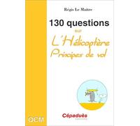 130 Questions sur l'Hélicoptère. Principes de vol - Questions Réponses sur la mécanique du vol de l'hélicoptère