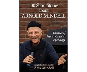 130 Short Stories about Arnold Mindell: Founder of Process Oriented Psychology