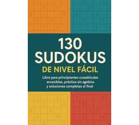 130 Sudokus de Nivel Fácil: Libro para principiantes con cuadrículas accesibles, práctica sin agobios y soluciones completas al final