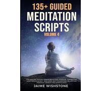 135+ Guided Meditation Scripts (Volume 4): Discover Calm and Transformation: Embrace Nature, Mindfulness, Self-Care, and Personal Growth Across Diverse Landscapes, Emotions, and Life Challenges.