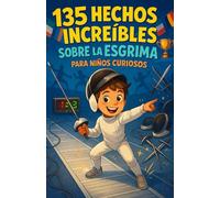 135 hechos increíbles sobre la esgrima para niños curiosos: Una guía divertida y educativa para descubrir la esgrima - una aventura lúdica y un regalo perfecto para niños y niñas de 6 a 12 años